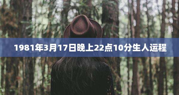 1981年3月17日晚上22点10分生人运程