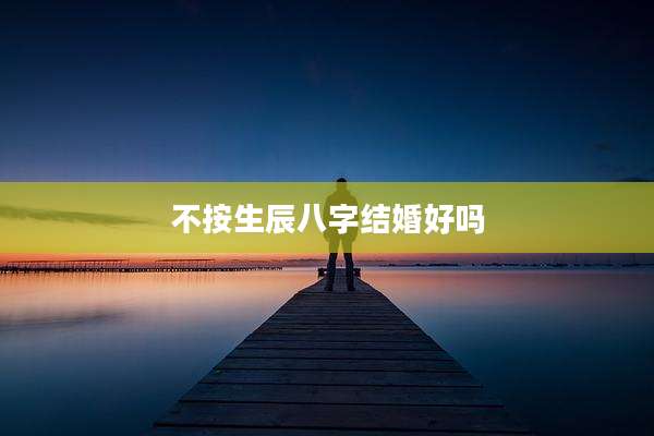 不按生辰八字结婚好吗
