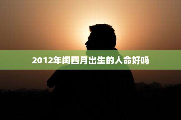 2012年闰四月出生的人命好吗