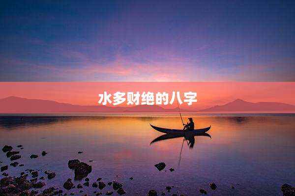 水多财绝的八字