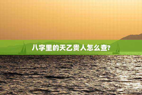 八字里的天乙贵人怎么查?