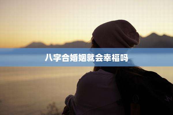 八字合婚姻就会幸福吗
