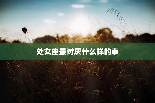 处女座最讨厌什么样的事