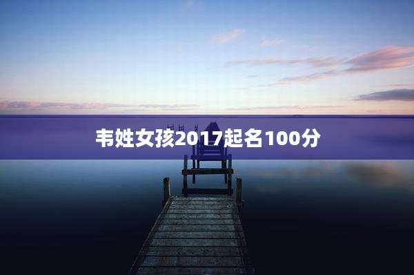 韦姓女孩2017起名100分