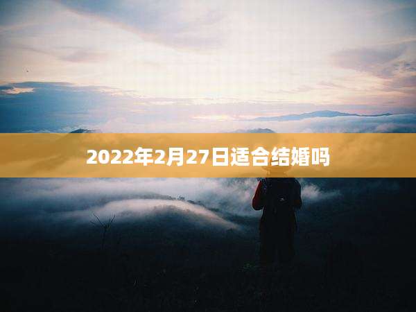 2022年2月27日适合结婚吗