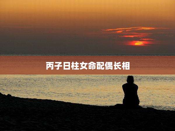 丙子日柱女命配偶长相