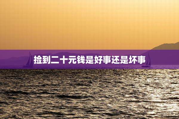 捡到二十元钱是好事还是坏事