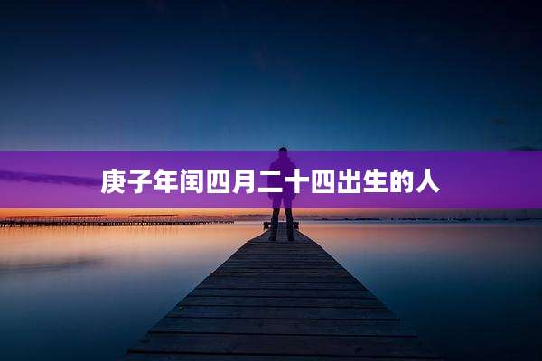 庚子年闰四月二十四出生的人