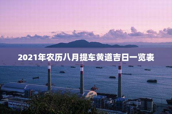 2021年农历八月提车黄道吉日一览表