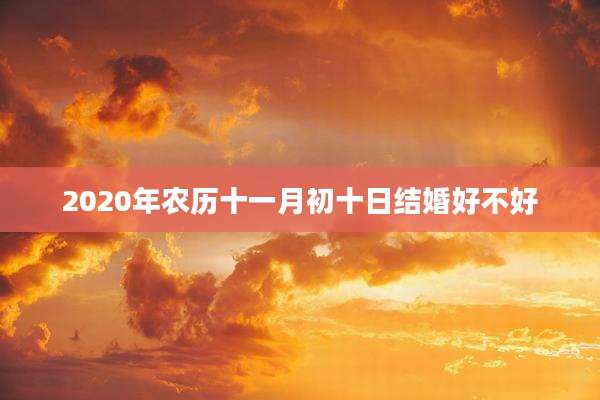 2020年农历十一月初十日结婚好不好