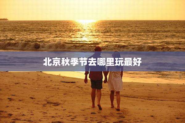 北京秋季节去哪里玩最好