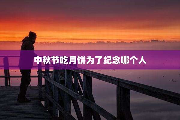 中秋节吃月饼为了纪念哪个人