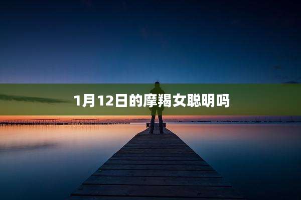 1月12日的摩羯女聪明吗