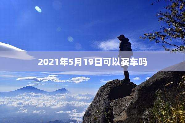 2021年5月19日可以买车吗