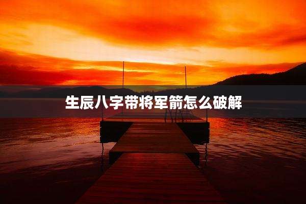 生辰八字带将军箭怎么破解