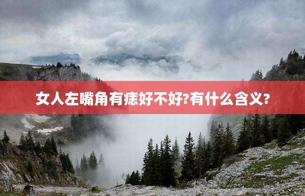 女人左嘴角有痣好不好?有什么含义?