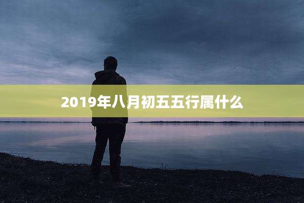 2019年八月初五五行属什么