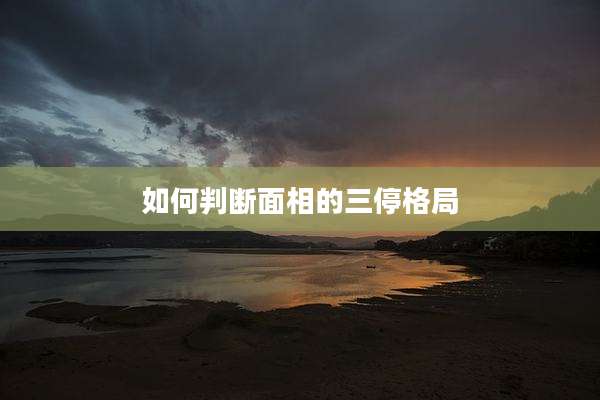 如何判断面相的三停格局