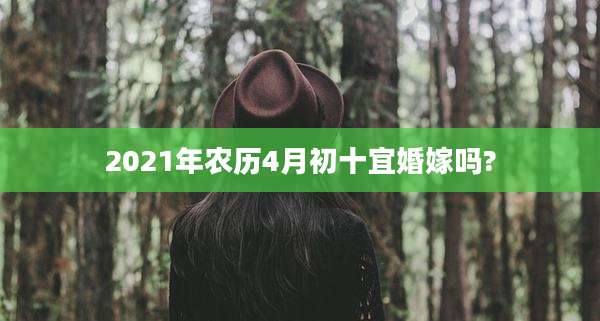 2021年农历4月初十宜婚嫁吗?