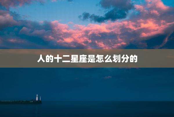 人的十二星座是怎么划分的