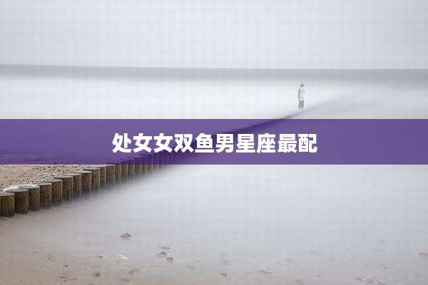 处女女双鱼男星座最配