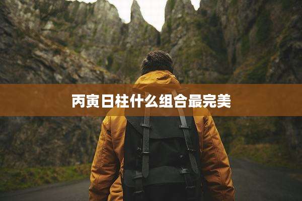 丙寅日柱什么组合最完美