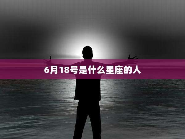 6月18号是什么星座的人