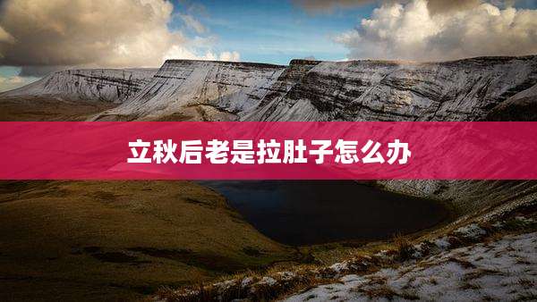 立秋后老是拉肚子怎么办