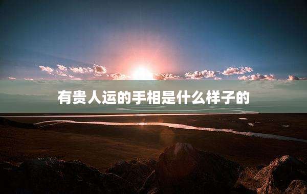 有贵人运的手相是什么样子的