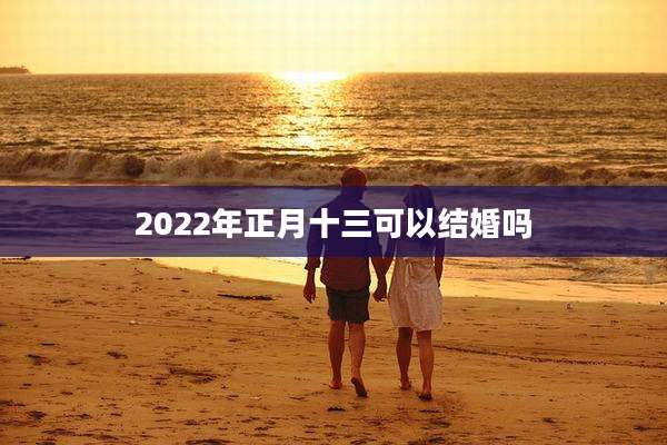 2022年正月十三可以结婚吗