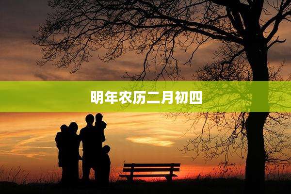明年农历二月初四