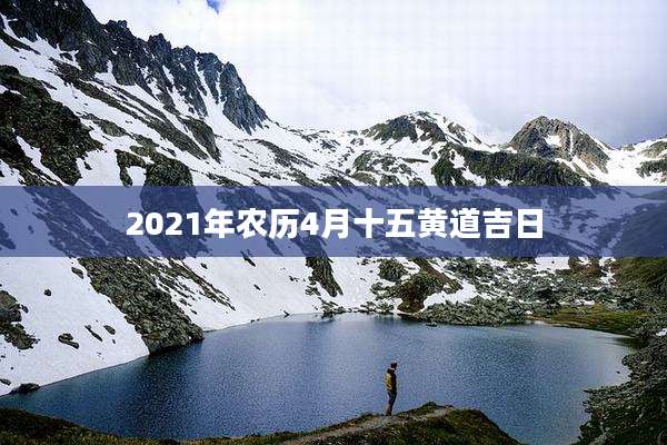 2021年农历4月十五黄道吉日