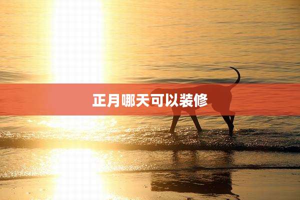 正月哪天可以装修