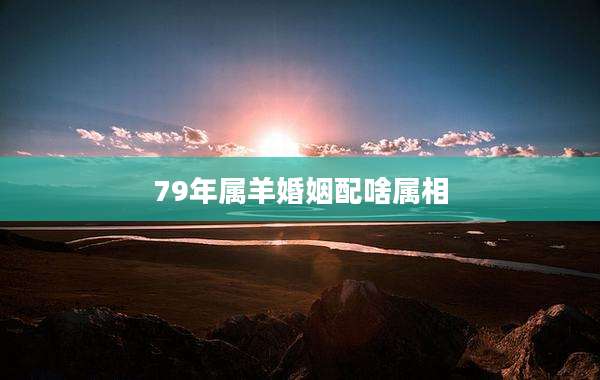 79年属羊婚姻配啥属相