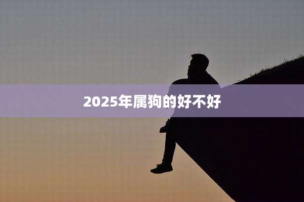 2025年属狗的好不好