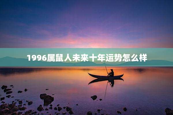 1996属鼠人未来十年运势怎么样
