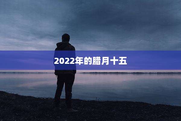 2022年的腊月十五