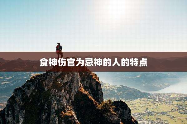 食神伤官为忌神的人的特点