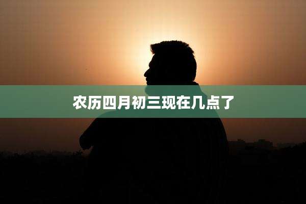 农历四月初三现在几点了