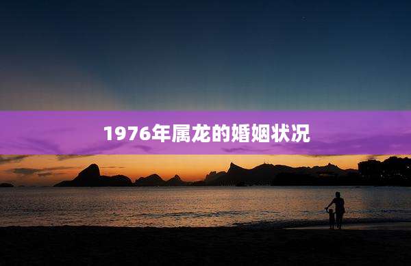 1976年属龙的婚姻状况