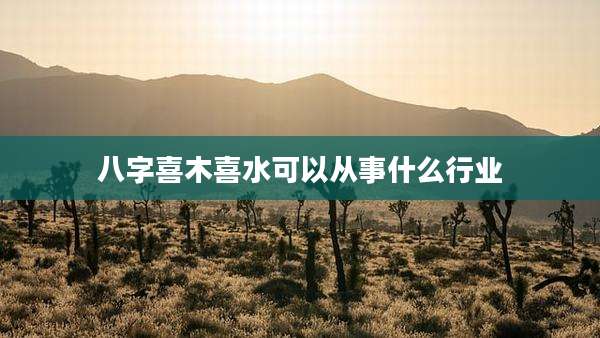 八字喜木喜水可以从事什么行业