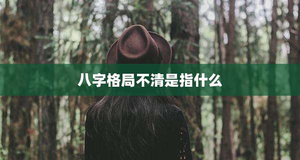 八字格局不清是指什么