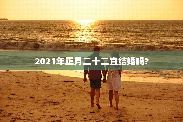 2021年正月二十二宜结婚吗?