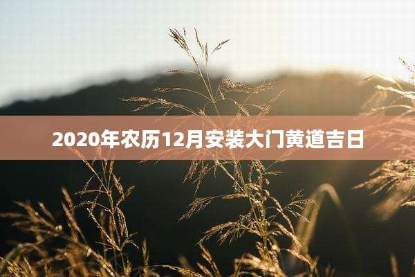 2020年农历12月安装大门黄道吉日