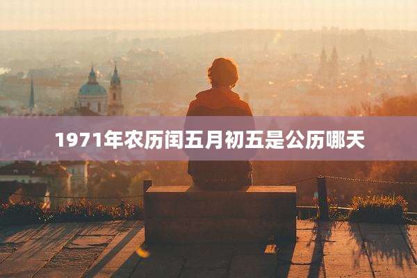 1971年农历闰五月初五是公历哪天