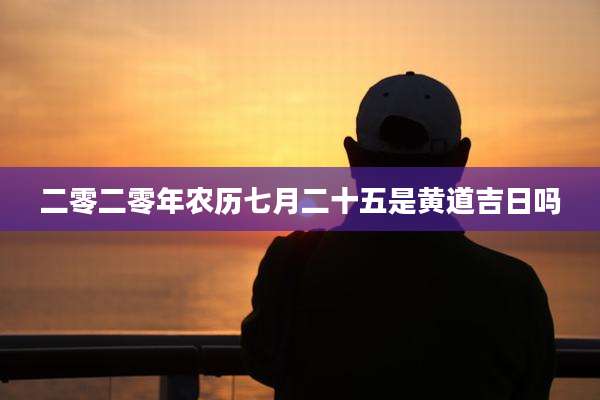 二零二零年农历七月二十五是黄道吉日吗