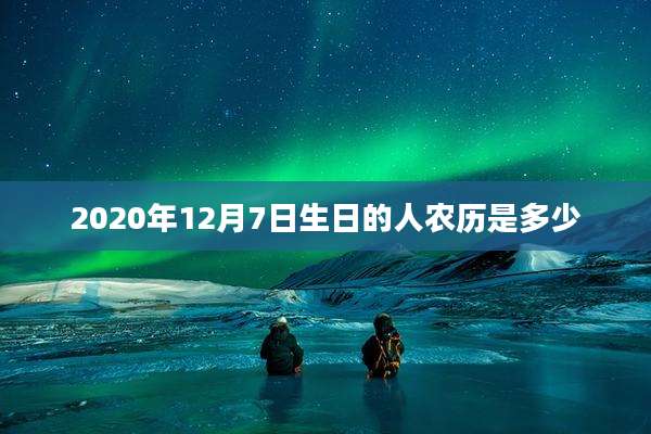 2020年12月7日生日的人农历是多少
