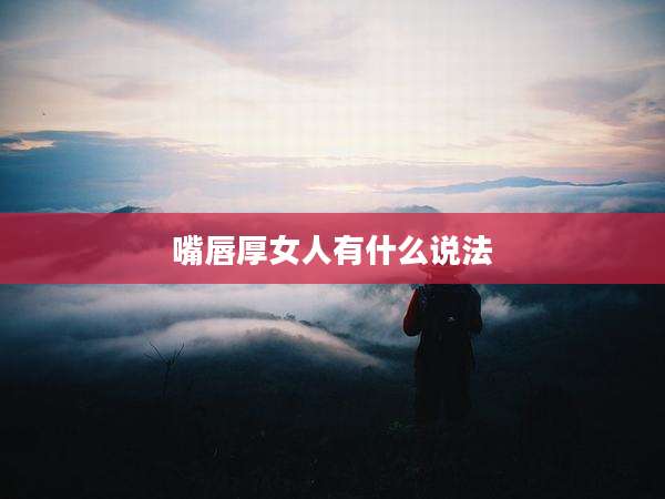 嘴唇厚女人有什么说法