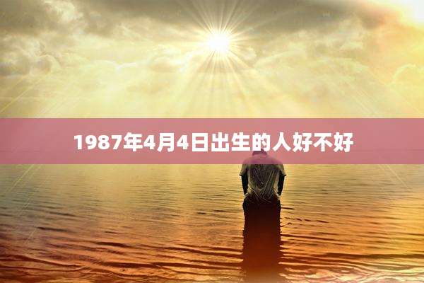 1987年4月4日出生的人好不好