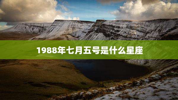 1988年七月五号是什么星座